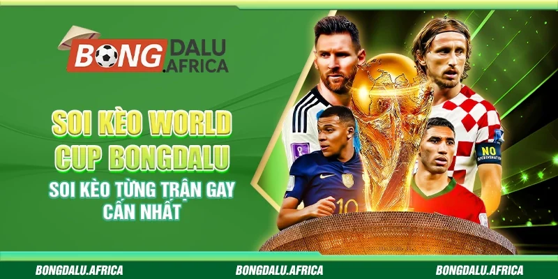 Soi Kèo World Cup Bongdalu – Soi Kèo Từng Trận Gay Cấn Nhất
