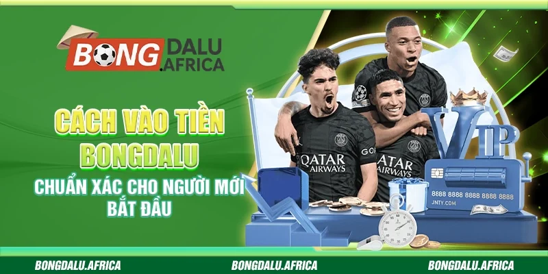 Cách Vào Tiền Bongdalu – Chuẩn Xác Cho Người Mới Bắt Đầu