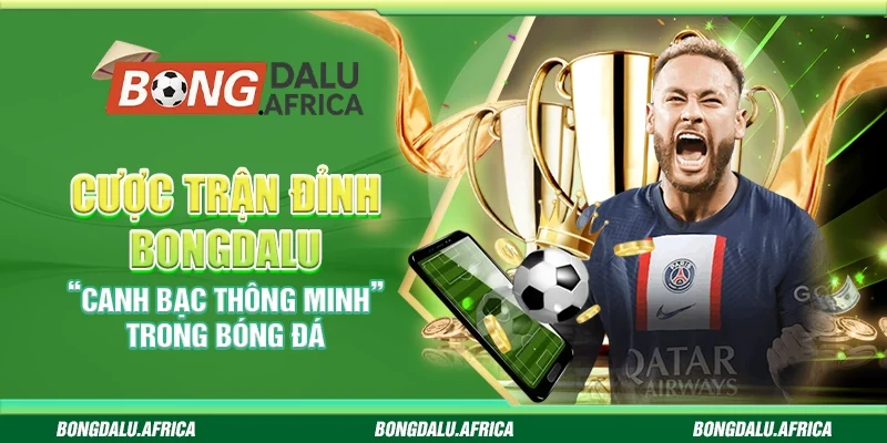 Cược Trận Đỉnh Bongdalu– “Canh bạc thông minh” trong bóng đá