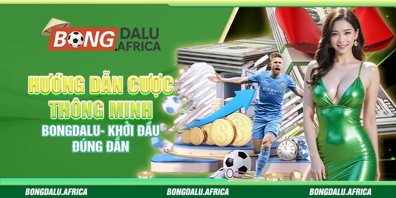 Hướng dẫn cược thông minh Bongdalu- Khởi đầu đúng đắn 