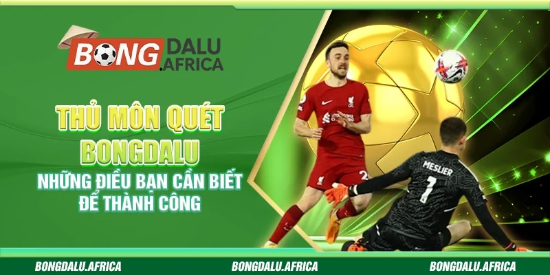 Thủ Môn Quét – Những Điều Bạn Cần Biết Để Thành Công