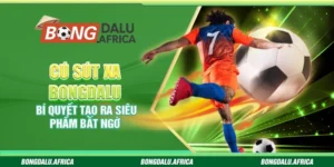 Cú Sút Xa Bongdalu – Bí Quyết Tạo Ra Siêu Phẩm Bất Ngờ