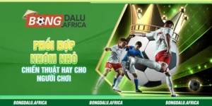 Phối Hợp Nhóm Nhỏ – Chiến Thuật Hay Cho Người Chơi