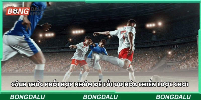 Cách thức phối hợp nhóm để tối ưu hóa chiến lược chơi