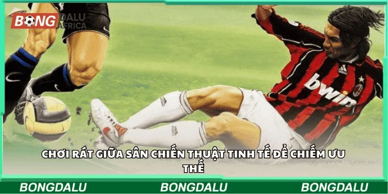 Chơi rát giữa sân, chiến thuật tinh tế để chiếm ưu thế.