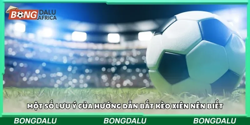 Một số lưu ý của hướng dẫn bắt kèo xiên nên biết