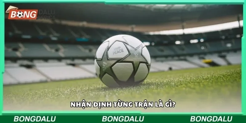 Nhận định từng trận là gì?