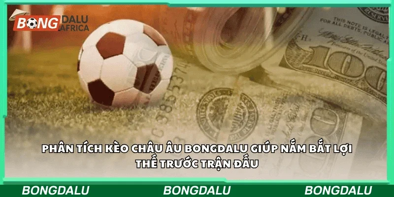 Phân tích kèo châu Âu Bongdalu giúp nắm bắt lợi thế trước trận đấu.