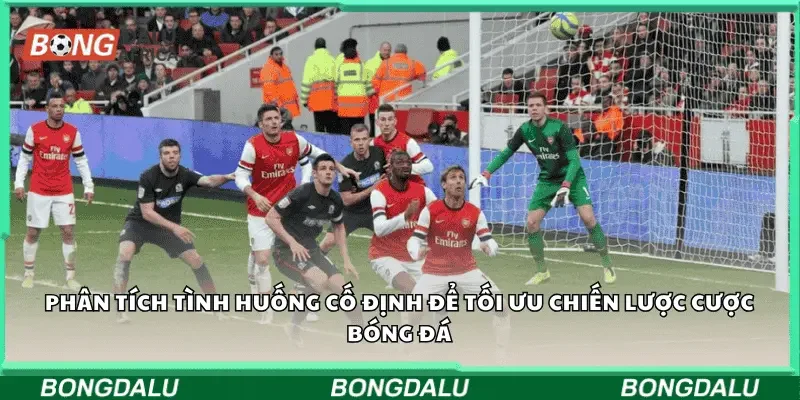 Phân tích tình huống cố định để tối ưu chiến lược cược bóng đá