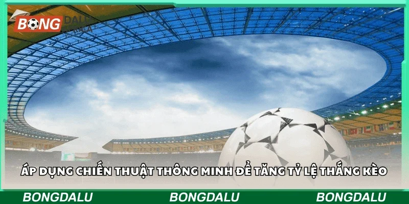 Áp dụng chiến thuật thông minh để tăng tỷ lệ thắng kèo