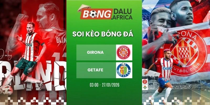 Soi Kèo Nhà Cái Girona Vs Getafe – La Liga, 27/01/2026